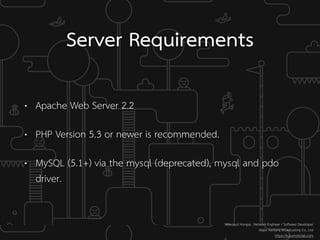 Server Requirements
• Apache Web Server 2.2
• PHP Version 5.3 or newer is recommended.
• MySQL (5.1+) via the mysql (deprecated), mysql and pdo
driver.
Weerayut Hongsa : Network Engineer / Software Developer
Major Kantana Broadcasting Co., Ltd
https://kusumotolab.com
 