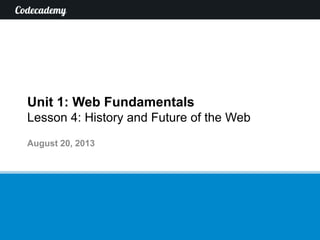 Unit 1: Web Fundamentals
Lesson 4: History and Future of the Web
August 20, 2013
 