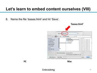 Let’s learn to embed content ourselves (VIII)
8. Name the file ‘baaaa.html’ and hit ‘Save’.
19
MacPC
‘baaaa.html’
 