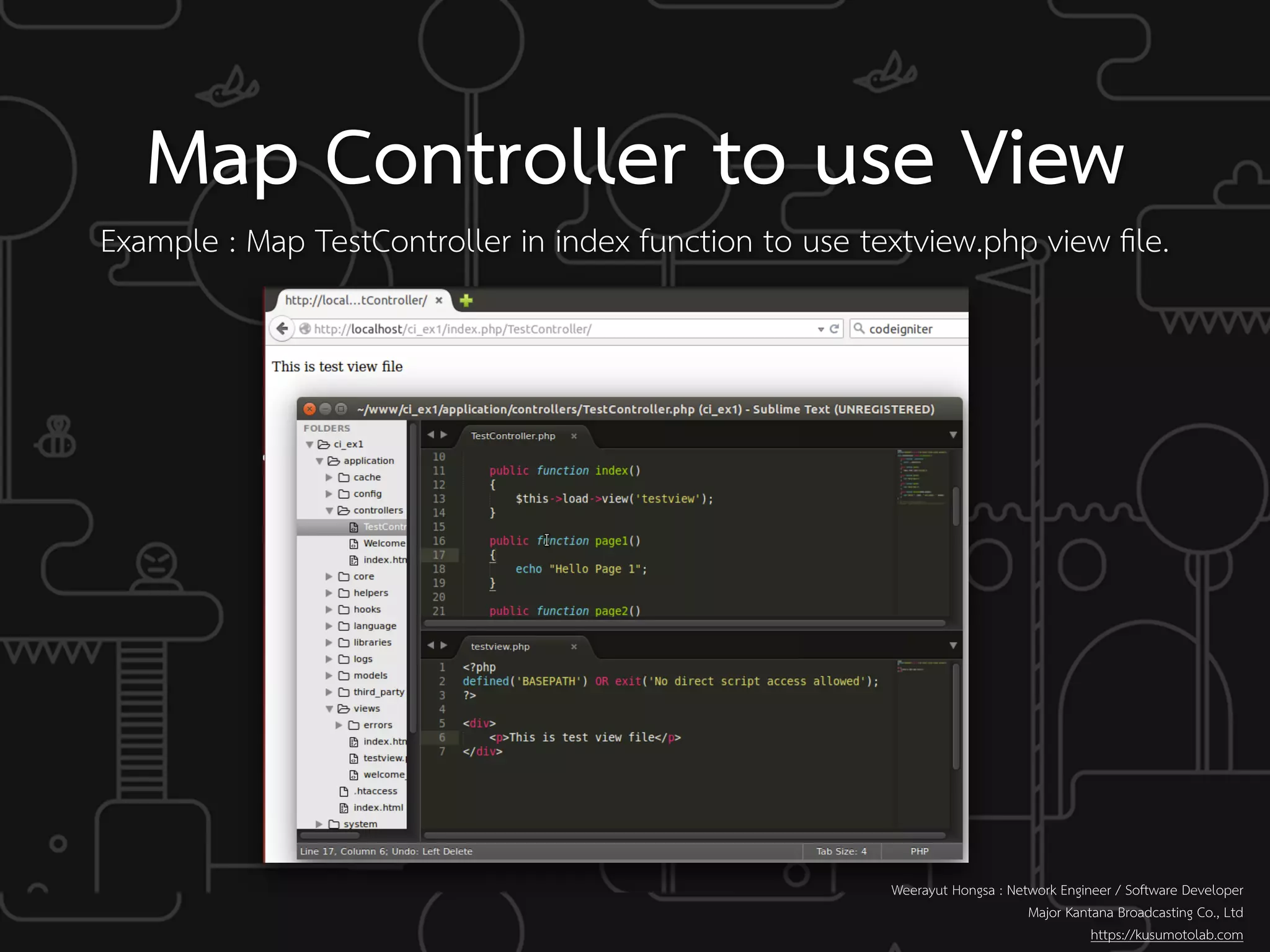 Example : Map TestController in index function to use textview.php view ﬁle.
Map Controller to use View
Weerayut Hongsa : Network Engineer / Software Developer
Major Kantana Broadcasting Co., Ltd
https://kusumotolab.com
 