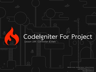 CodeIgniter For ProjectLesson 104 : Controller & View
Weerayut Hongsa : Network Engineer / Software Developer
Major Kantana Broadcasting Co., Ltd
https://kusumotolab.com
 