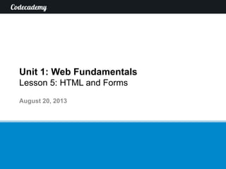 Unit 1: Web Fundamentals
Lesson 5: HTML and Forms
August 20, 2013
 