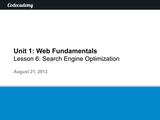 Unit 1: Web Fundamentals
Lesson 6: Search Engine Optimization
August 21, 2013
 