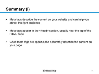 Summary (I)
21
• Meta tags describe the content on your website and can help you
attract the right audience
• Meta tags ap...