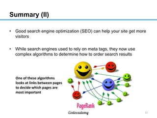 Summary (II)
22
• Good search engine optimization (SEO) can help your site get more
visitors
• While search engines used t...