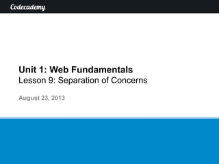 Unit 1: Web Fundamentals
Lesson 9: Separation of Concerns
August 23, 2013
 