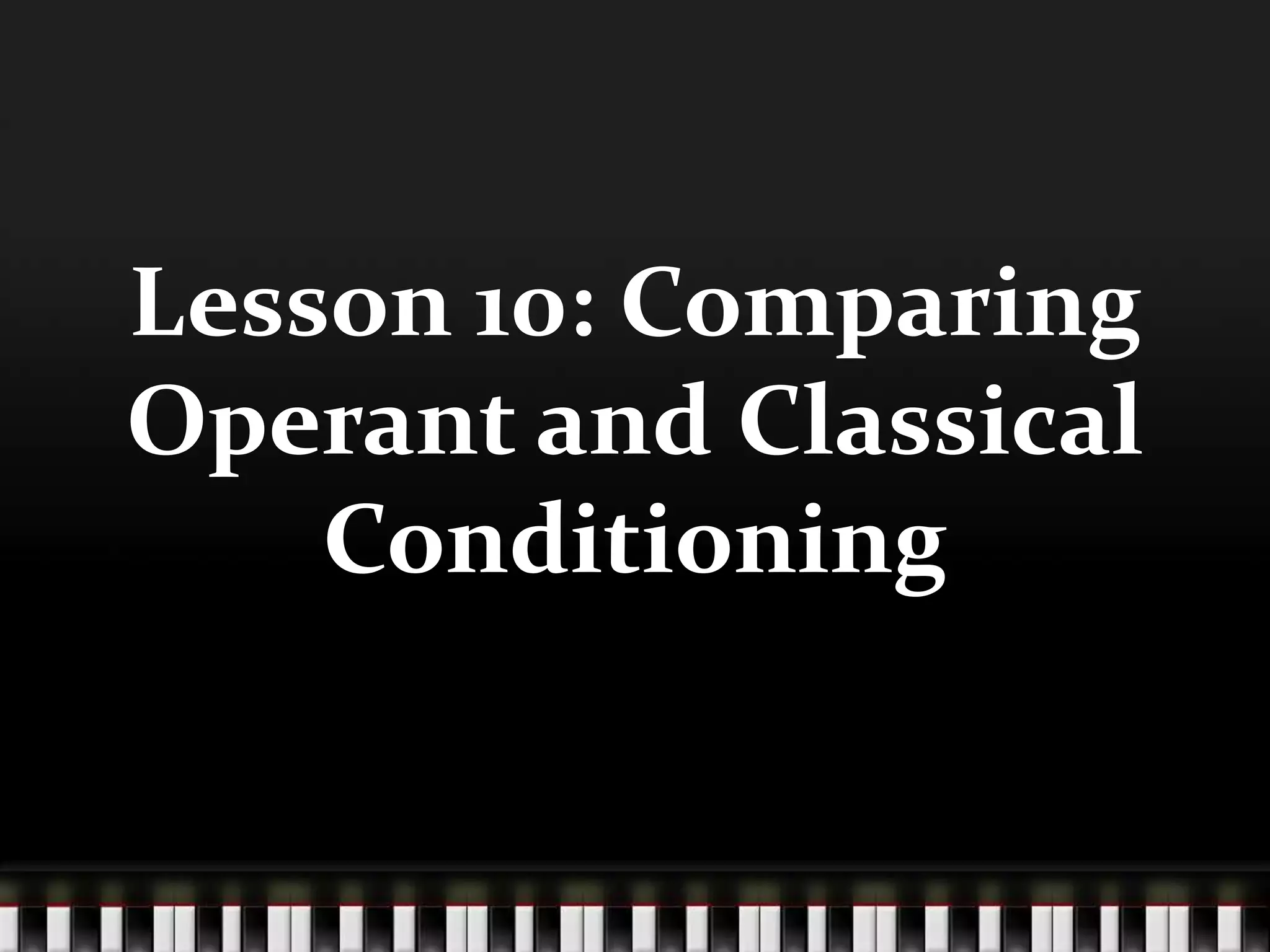 Lesson 10: Comparing
Operant and Classical
Conditioning