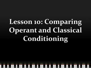 Lesson 10: Comparing
Operant and Classical
    Conditioning
 