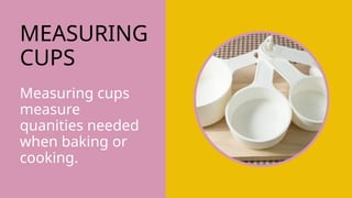 MEASURING
CUPS
Measuring cups
measure
quanities needed
when baking or
cooking.
 