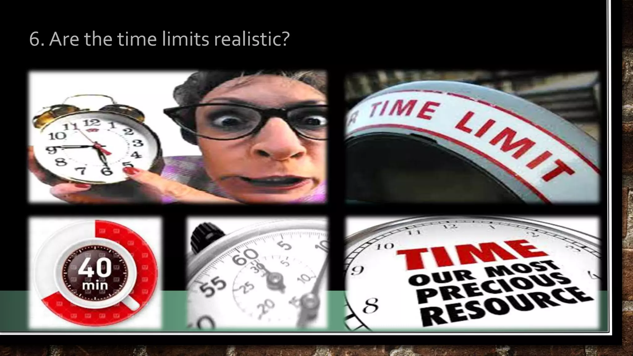 6. Are the time limits realistic? 
 