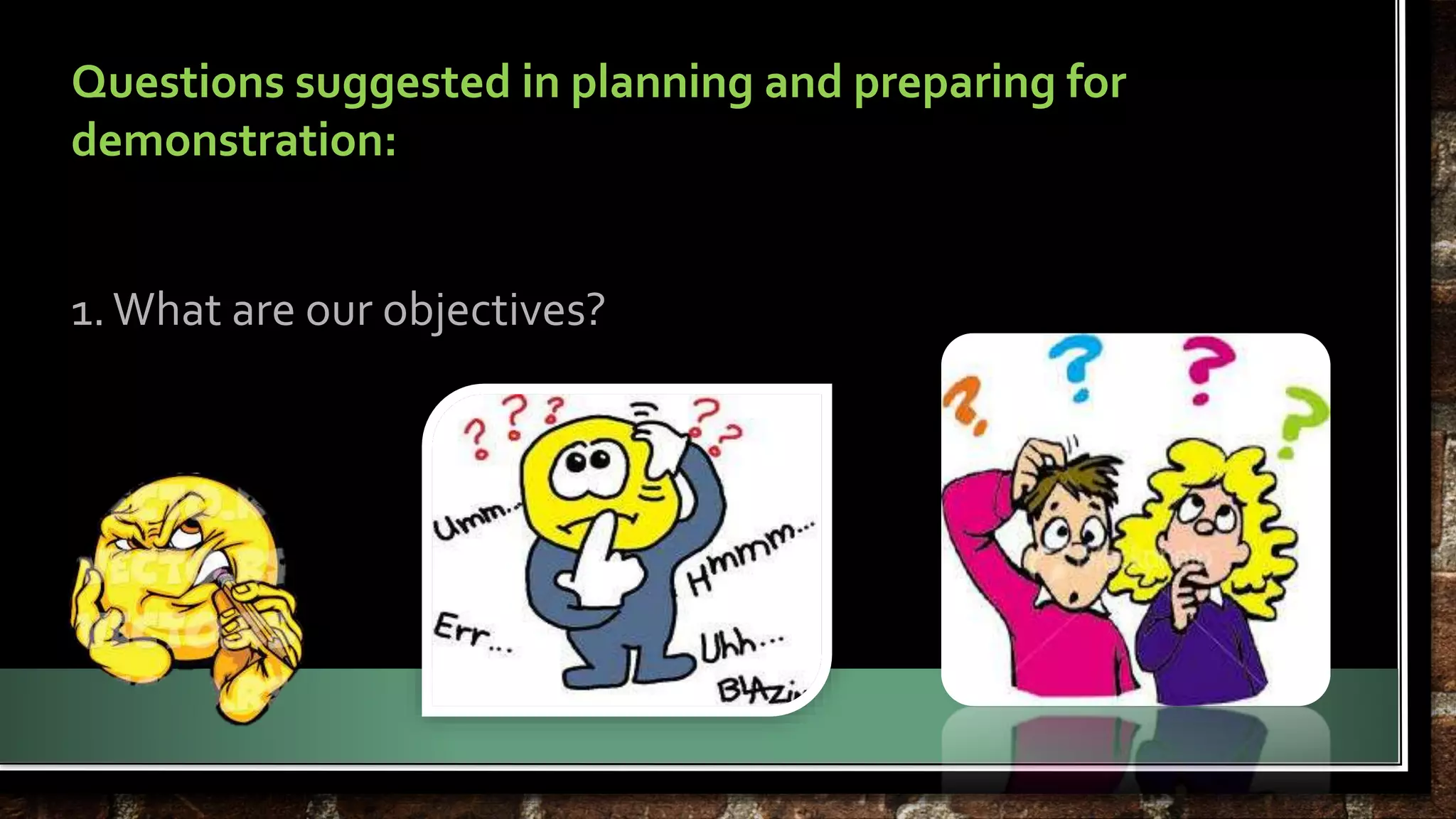 Questions suggested in planning and preparing for 
demonstration: 
1. What are our objectives? 
 