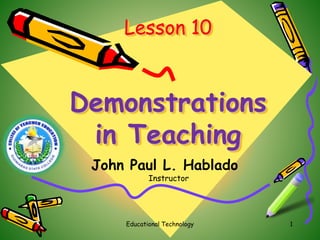 Lesson 10
Demonstrations
in Teaching
1Educational Technology
John Paul L. Hablado
Instructor
 
