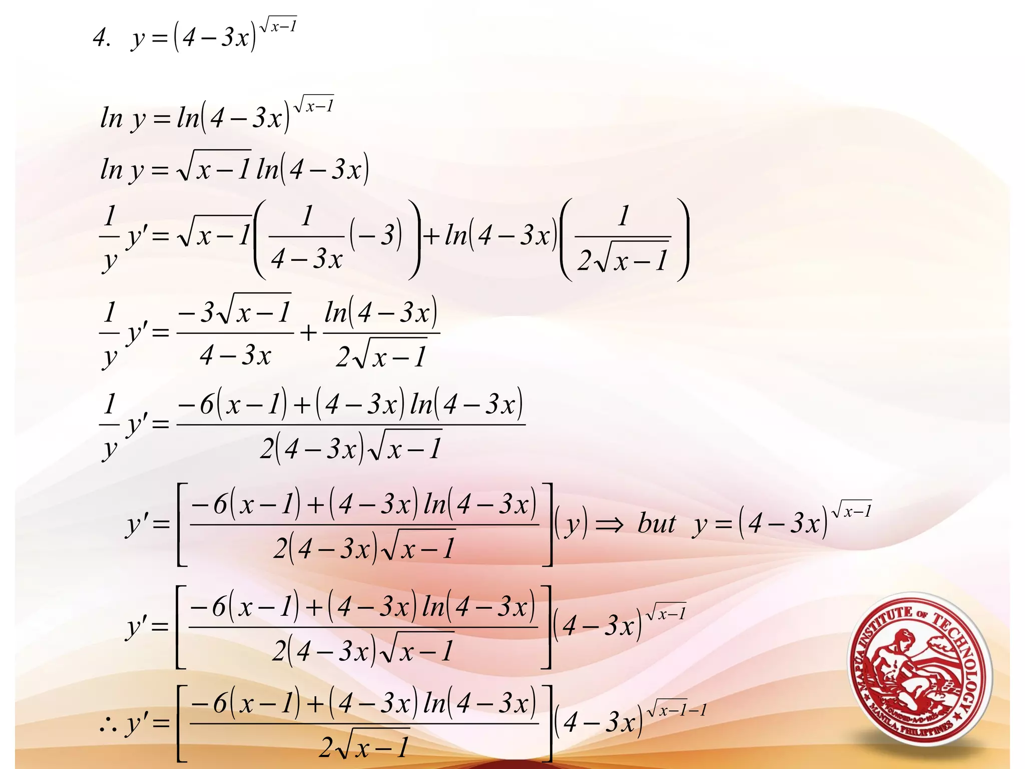 ( ) 1x
x34y.4
−
−=
( )
( )x34ln1xyln
x34lnyln
1x
−−=
−=
−
( ) ( ) 





−
−+





−
−
−=
1x2
1
x34ln3
x34
1
1x'y
y
1
( )
1x2
x34ln
x34
1x3
'y
y
1
−
−
+
−
−−
=
( ) ( ) ( )
( ) 1xx342
x34lnx341x6
'y
y
1
−−
−−+−−
=
( ) ( ) ( )
( )
( ) ( ) 1x
x34ybuty
1xx342
x34lnx341x6
y'
−
−=⇒





−−
−−+−−
=
( ) ( ) ( )
( )
( ) 1x
x34
1xx342
x34lnx341x6
'y
−
−





−−
−−+−−
=
( ) ( ) ( ) ( ) 11x
x34
1x2
x34lnx341x6
y'
−−
−





−
−−+−−
=∴
 
