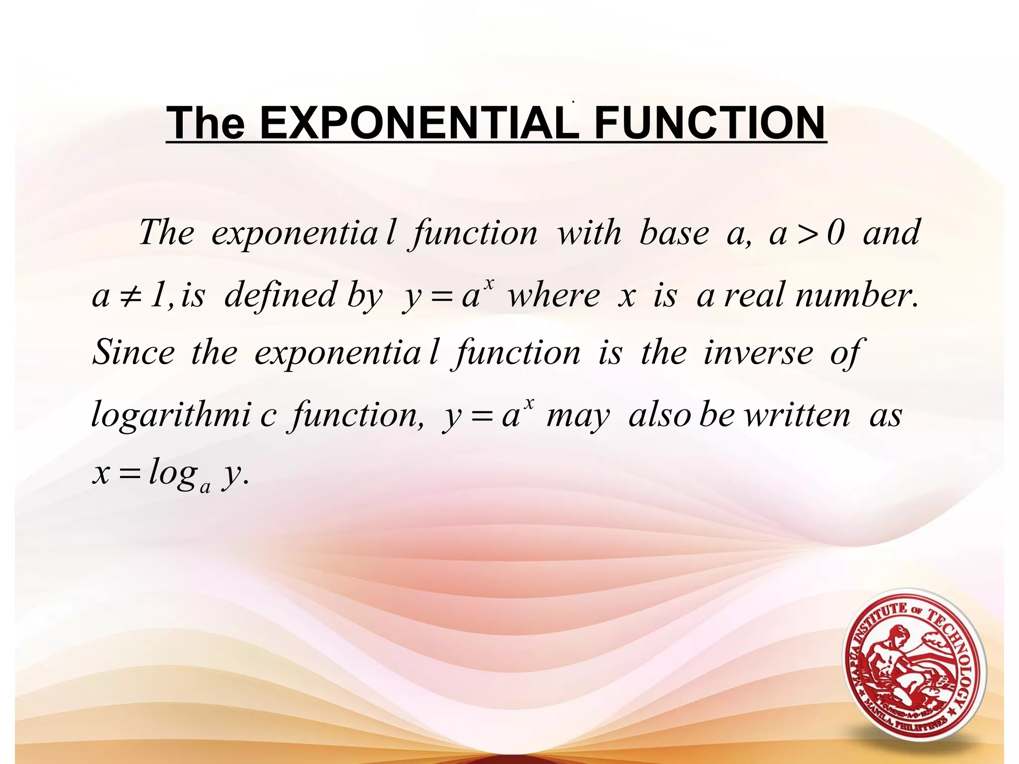 The EXPONENTIAL FUNCTION
.ylogx
aswrittenbealsomayayfunction,clogarithmi
ofinversetheisfunctionlexponentiatheSince
number.realaisxwhereaybydefinedis1,a
and0aa,basewithfunctionlexponentiaThe
a
x
x
=
=
=≠
>
.
 