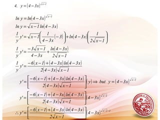 ( ) 1x
x34y.4
−
−=
( )
( )x34ln1xyln
x34lnyln
1x
−−=
−=
−
( ) ( ) 





−
−+





−
−
−=
1x2
1
x34ln3
x34
1
1x'y
y
1
( )
1x2
x34ln
x34
1x3
'y
y
1
−
−
+
−
−−
=
( ) ( ) ( )
( ) 1xx342
x34lnx341x6
'y
y
1
−−
−−+−−
=
( ) ( ) ( )
( )
( ) ( ) 1x
x34ybuty
1xx342
x34lnx341x6
y'
−
−=⇒





−−
−−+−−
=
( ) ( ) ( )
( )
( ) 1x
x34
1xx342
x34lnx341x6
'y
−
−





−−
−−+−−
=
( ) ( ) ( ) ( ) 11x
x34
1x2
x34lnx341x6
y'
−−
−





−
−−+−−
=∴
 