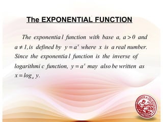 The EXPONENTIAL FUNCTION
.ylogx
aswrittenbealsomayayfunction,clogarithmi
ofinversetheisfunctionlexponentiatheSince
number.realaisxwhereaybydefinedis1,a
and0aa,basewithfunctionlexponentiaThe
a
x
x
=
=
=≠
>
.
 