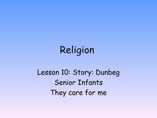 Religion
Lesson 10: Story: Dunbeg
Senior Infants
They care for me
 