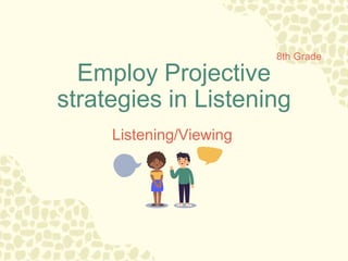Employ Projective
strategies in Listening
Listening/Viewing
8th Grade
 