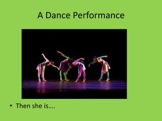 A Dance Performance




• Then she is….
 
