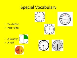 Special Vocabulary


• To = before
• Past = after



• A Quarter
• A Half
 
