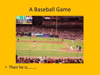 A Baseball Game




• Then he is………
 