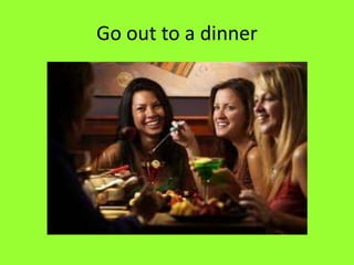 Go out to a dinner
 