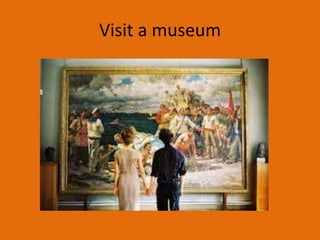 Visit a museum
 
