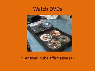 Watch DVDs




• Answer in the affirmative (+)
 