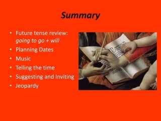 Summary
• Future tense review:
  going to go + will
• Planning Dates
• Music
• Telling the time
• Suggesting and Inviting
• Jeopardy
 