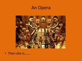 An Opera




• Then she is…….
 