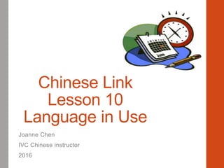 Chinese Link
Lesson 10
Language in Use
Joanne Chen
IVC Chinese instructor
2016
 