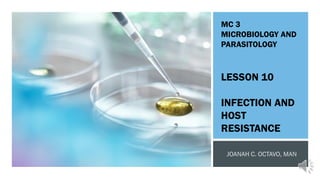 MC 3
MICROBIOLOGY AND
PARASITOLOGY
LESSON 10
INFECTION AND
HOST
RESISTANCE
 