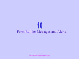 Form Builder Messages and Alerts
http://ebiztechnics.blogspot.com
 