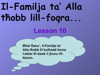 Il-Familja ta’ Alla tħobb lill-foqra... Lesson 10 Bħal Ġesu’, il-Familja ta’ Alla tħobb lil kulħadd imma l-aktar lil dawk li jkunu fil-bżonn. 