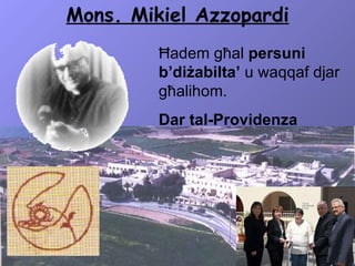 Mons. Mikiel Azzopardi Ħadem għal  persuni b’diżabilta’  u waqqaf djar għalihom. Dar tal-Providenza 
