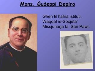Mons. Ġużeppi Depiro Għen lil ħafna istituti.  Waqqaf is-Soċjeta’ Missjunarja ta’ San Pawl. 
