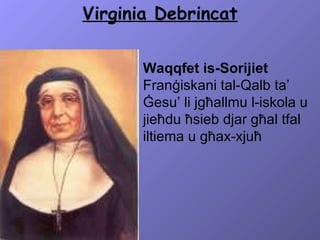 Virginia Debrincat Waqqfet is-Sorijiet  Franġiskani tal-Qalb ta’ Ġesu’ li jgħallmu l-iskola u jieħdu ħsieb djar għal tfal iltiema u għax-xjuħ 