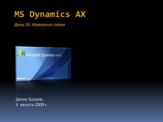 MSDynamicsAX День 10. Номерные серии Денис Балуев, 3  августа 2009г. 