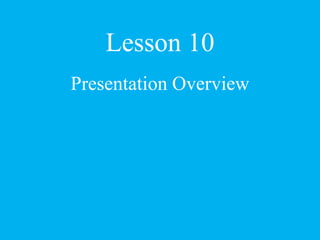 Lesson 10
Presentation Overview
 