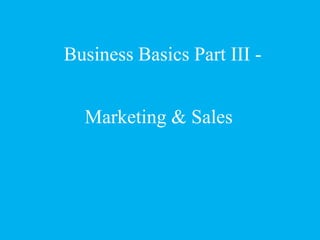 Marketing & Sales
Business Basics Part III -
 