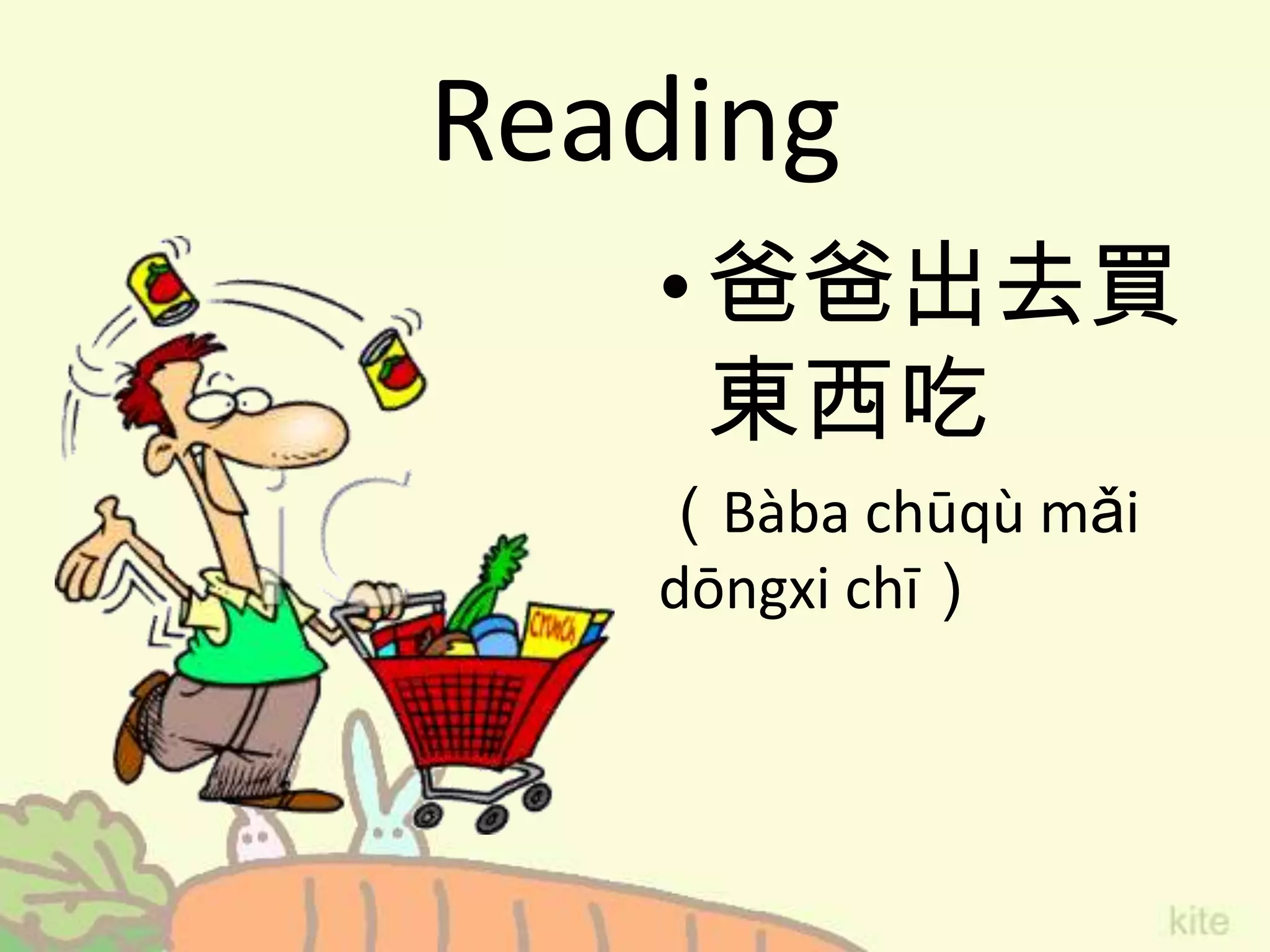 Reading
•爸爸出去買
東西吃
（Bàba chūqù mǎi
dōngxi chī）
 