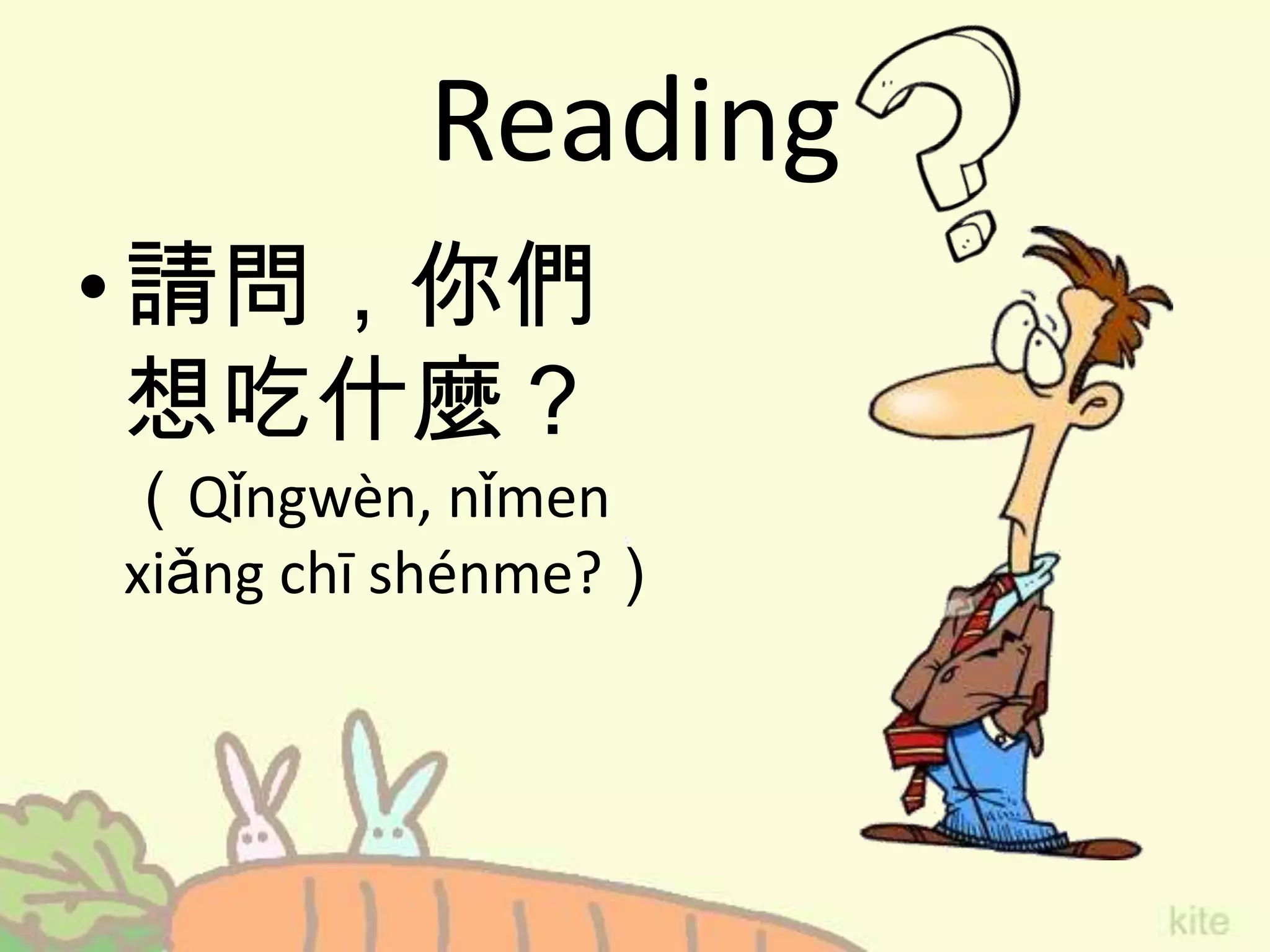 Reading
•請問，你們
想吃什麼？
（Qǐngwèn, nǐmen
xiǎng chī shénme?）
 