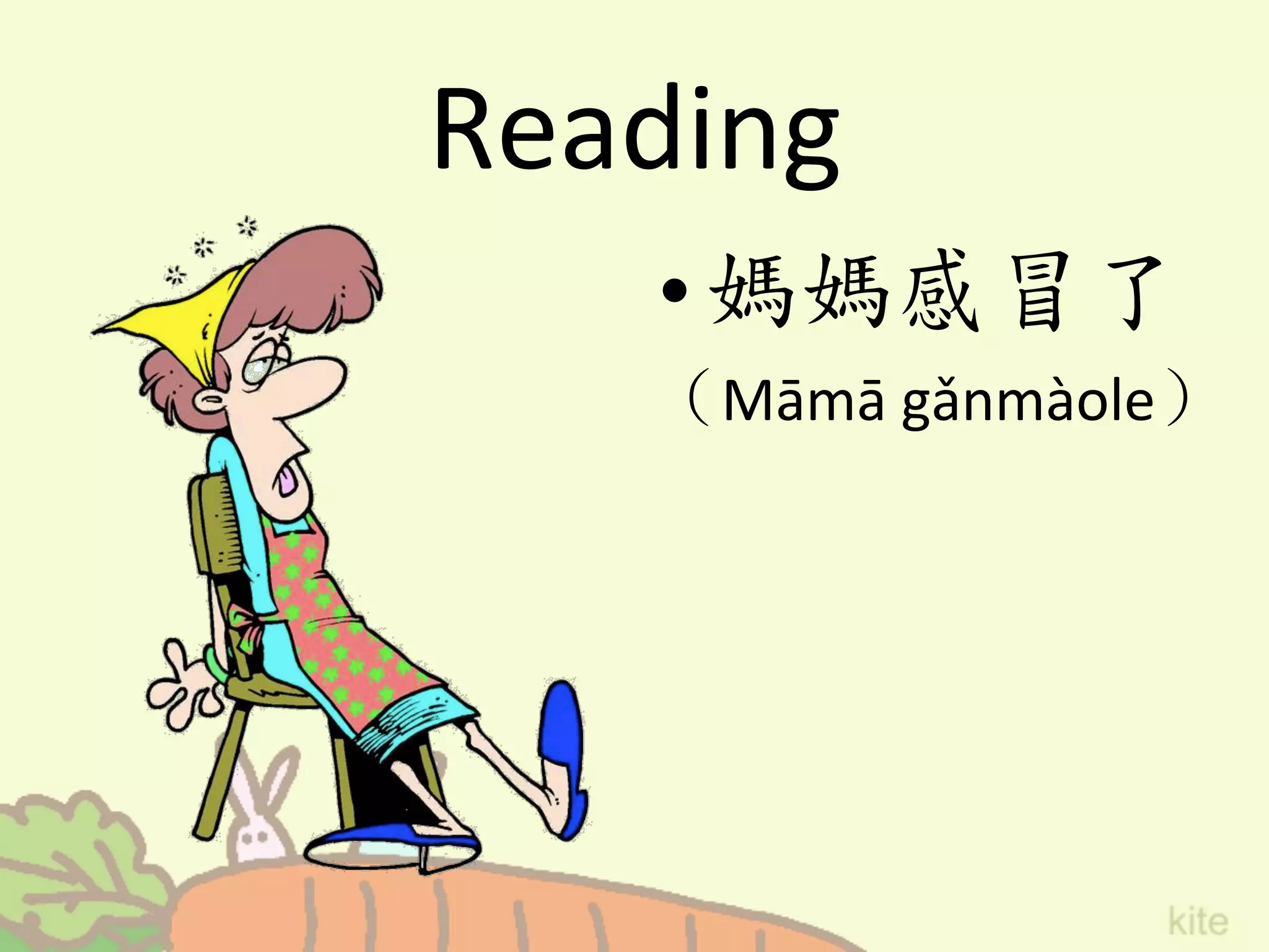 Reading
• 媽媽感冒了	
 
（Māmā	
  gǎnmàole）	
 
 