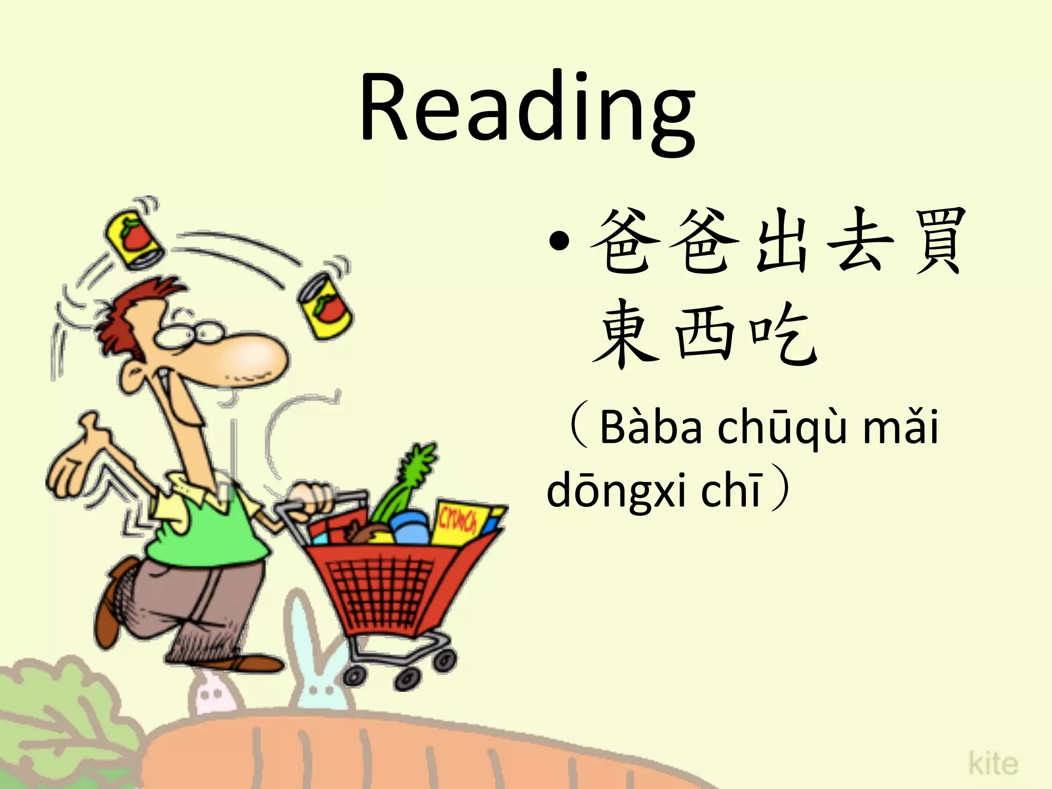 Reading
• 爸爸出去買
東西吃	
 
（Bàba	
  chūqù	
  mǎi	
  
dōngxi	
  chī）	
 
 