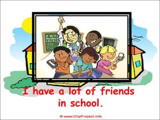 I have a lot of friends
       in school.
 