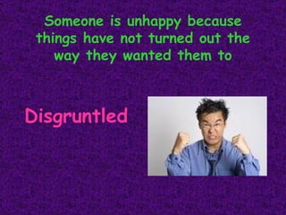 Someone is unhappy because things have not turned out the way they wanted them to Disgruntled 