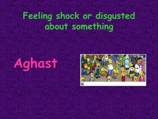 Feeling shock or disgusted about something Aghast 