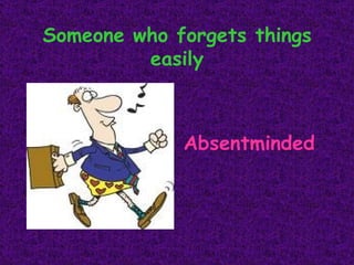 Someone who forgets things easily Absentminded 