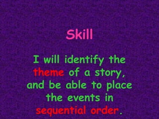 Skill I will identify the  theme  of a story, and be able to place the events in  sequential order . 