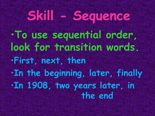 Skill - Sequence To use sequential order, look for transition words. First, next, then In the beginning, later, finally In 1908, two years later, in  the end  